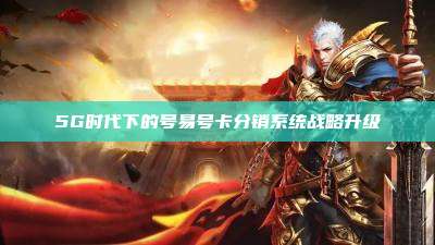 5G时代下的号易号卡分销系统战略升级