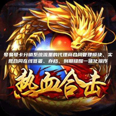 号易号卡分销系统流里的代理商合同管理模块，实现合同在线签署、存档、到期提醒一体化操作