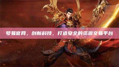 号易官网,创新科技,打造安全的资源交易平台
