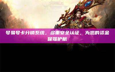号易号卡分销系统,多重安全认证,为您的资金保驾护航