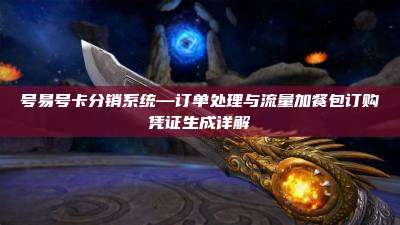 号易号卡分销系统—订单处理与流量加餐包订购凭证生成详解