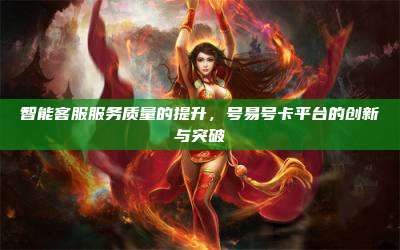 智能客服服务质量的提升,号易号卡平台的创新与突破