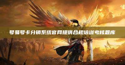 号易号卡分销系统官网提供合规培训考核题库