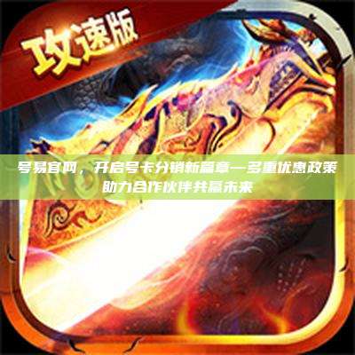 号易官网，开启号卡分销新篇章—多重优惠政策助力合作伙伴共赢未来