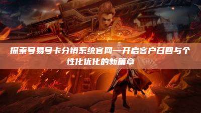 探索号易号卡分销系统官网—开启客户召回与个性化优化的新篇章
