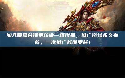 加入号易分销系统做一级代理，推广链接永久有效，一次推广长期受益！