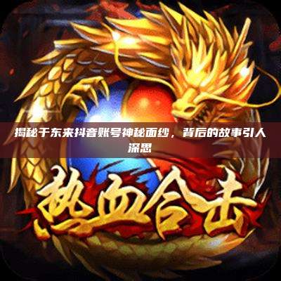 揭秘于东来抖音账号神秘面纱,背后的故事引人深思
