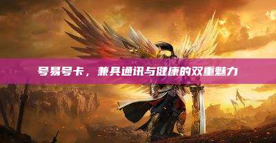 号易号卡,兼具通讯与健康的双重魅力