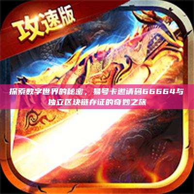 探索数字世界的秘密，易号卡邀请码66664与独立区块链存证的奇妙之旅