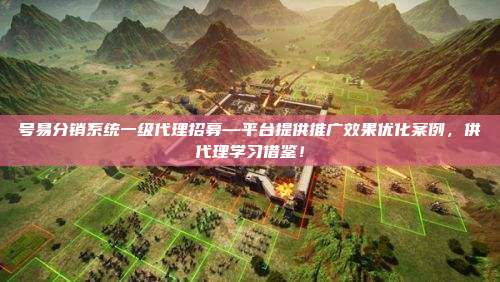 号易分销系统一级代理招募—平台提供推广效果优化案例，供代理学习借鉴！