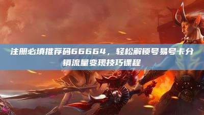 注册必填推荐码66664，轻松解锁号易号卡分销流量变现技巧课程