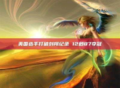 美国选手打破刘翔纪录 12秒87夺冠