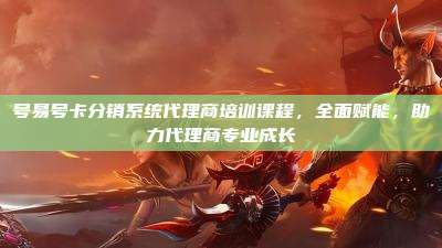 号易号卡分销系统代理商培训课程,全面赋能,助力代理商专业成长