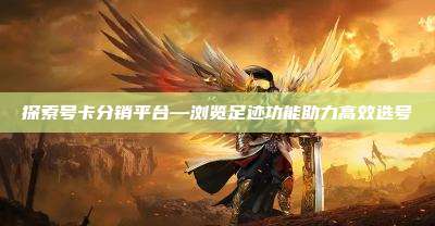 探索号卡分销平台—浏览足迹功能助力高效选号