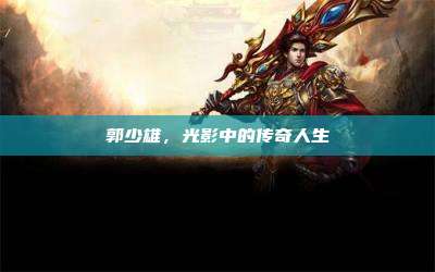 郭少雄,光影中的传奇人生