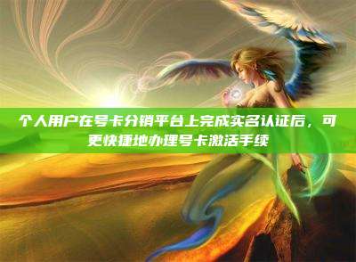 个人用户在号卡分销平台上完成实名认证后,可更快捷地办理号卡激活手续