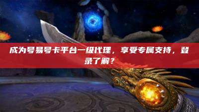 成为号易号卡平台一级代理，享受专属支持，登录了解？