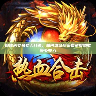 揭秘来号易号卡分销，如何通过体验官制度赚取额外收入