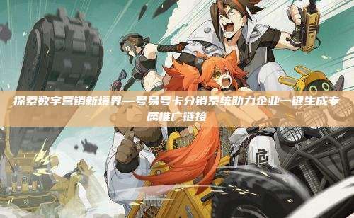 探索数字营销新境界—号易号卡分销系统助力企业一键生成专属推广链接