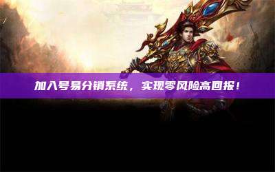 加入号易分销系统，实现零风险高回报！