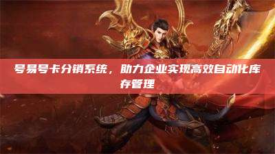 号易号卡分销系统，助力企业实现高效自动化库存管理