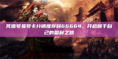凭借号易号卡分销推荐码66664,开启属于自己的盈利之路