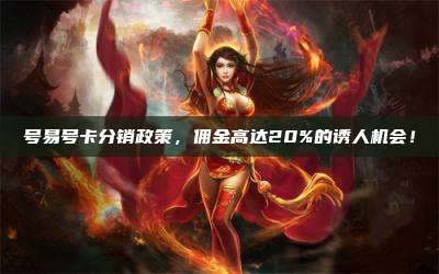 号易号卡分销政策，佣金高达20%的诱人机会！