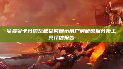 号易号卡分销系统官网展示用户调研数据分析工具评估报告