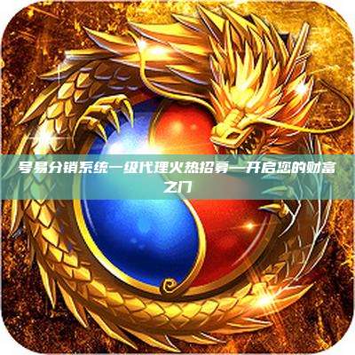 号易分销系统一级代理火热招募—开启您的财富之门