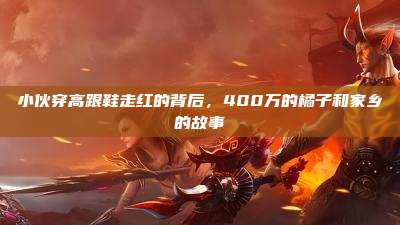小伙穿高跟鞋走红的背后,400万的橘子和家乡的故事