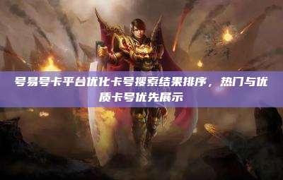 号易号卡平台优化卡号搜索结果排序,热门与优质卡号优先展示