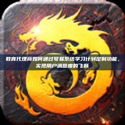 教育代理商如何通过号易系统学习计划定制功能，实现用户满意度的飞跃