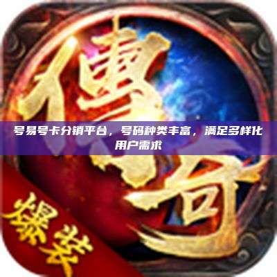号易号卡分销平台，号码种类丰富，满足多样化用户需求