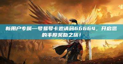 新用户专属—号易号卡邀请码66664，开启您的丰厚奖励之旅！
