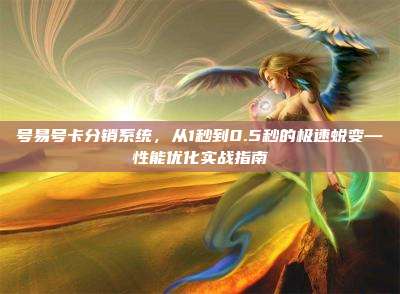 号易号卡分销系统，从1秒到0.5秒的极速蜕变—性能优化实战指南