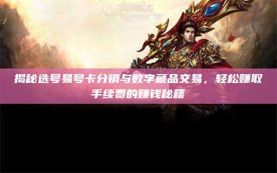 揭秘选号易号卡分销与数字藏品交易，轻松赚取手续费的赚钱秘籍
