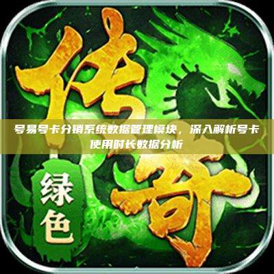 号易号卡分销系统数据管理模块,深入解析号卡使用时长数据分析