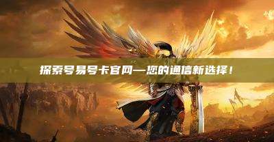 探索号易号卡官网—您的通信新选择!