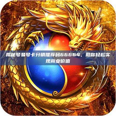 揭秘号易号卡分销推荐码66664，助你轻松实现商业价值