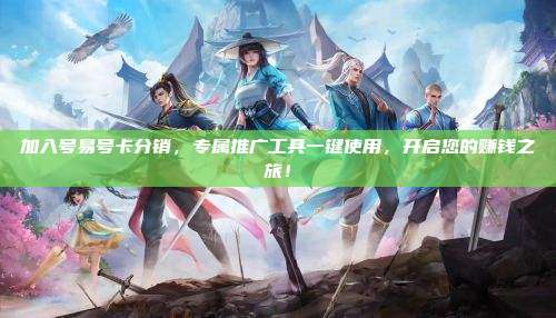 加入号易号卡分销,专属推广工具一键使用,开启您的赚钱之旅!