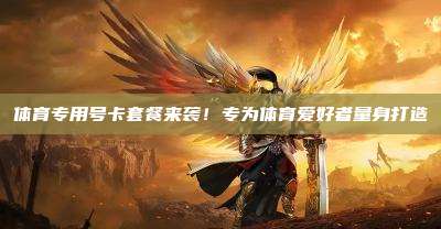 体育专用号卡套餐来袭!专为体育爱好者量身打造