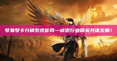 号易号卡分销系统官网—诚邀行业精英共谋发展！