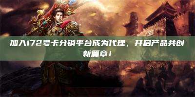 加入172号卡分销平台成为代理，开启产品共创新篇章！