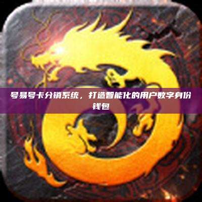号易号卡分销系统，打造智能化的用户数字身份钱包