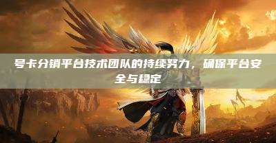 号卡分销平台技术团队的持续努力，确保平台安全与稳定