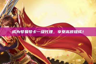 成为号易号卡一级代理，享受高额提成！
