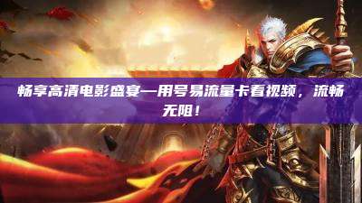 畅享高清电影盛宴—用号易流量卡看视频,流畅无阻!