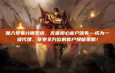 加入号易分销系统，无需担心客户流失—成为一级代理，享受全方位的客户挽留策略！