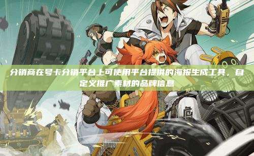 分销商在号卡分销平台上可使用平台提供的海报生成工具，自定义推广素材的品牌信息
