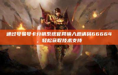 通过号易号卡分销系统官网输入邀请码66664，轻松获取技术支持